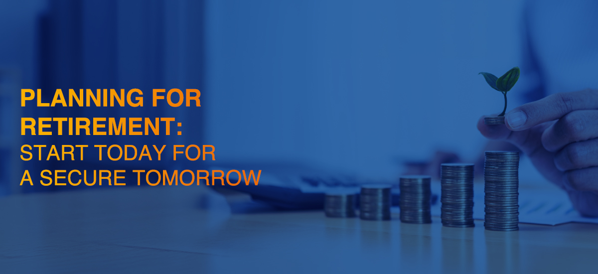 Planning for Retirement: Start Today for a Secure Tomorrow